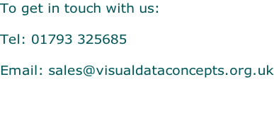 To get in touch with us:   Tel: 01793 325685  Email: sales@visualdataconcepts.org.uk